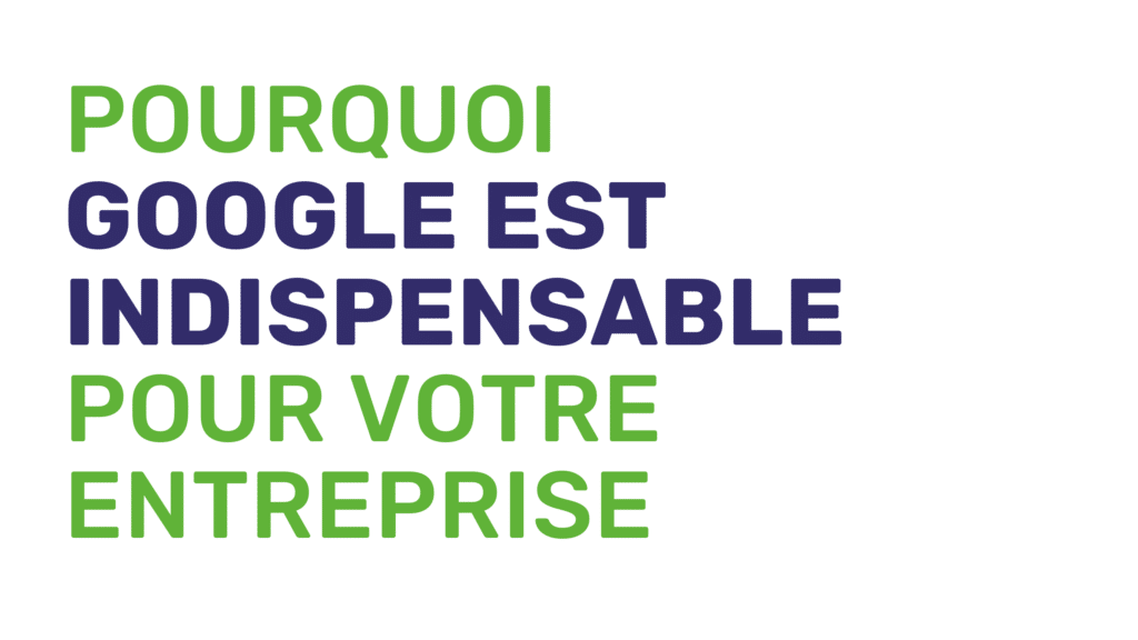 Pourquoi Google est indispensable pour votre entreprise?